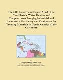 Buku tentang Electric Water Heater item: The 2011 Import and Export Market for Non-Electric Water Heaters and Temperature-Changing Industrial and Laboratory Machinery and Equipment for Treating Materials in North America & the Caribbean