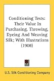 Conditioning Tests: Their Value In Purchasing - Throwing - Dyeing And Weaving Silk; With Illustrations (1908)