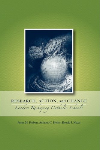 Research, Action, and Change: Leaders Reshaping Catholic Schools (Action Research in Catholic Schools)