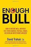 Enough Bull: How to Retire Well without the Stock Market, Mutual Funds, or Even an Investment Advisor