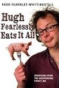 Hugh Fearlessly Eats it All: Dispatches from the Gastronomic Front line