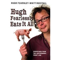 Hugh Fearlessly Eats it All: Dispatches from the Gastronomic Front line