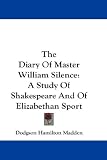 The Diary Of Master William Silence: A Study Of Shakespeare And Of Elizabethan Sport