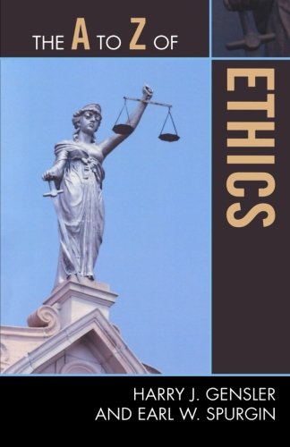 The A to Z of Ethics (The A to Z Guide Series), by Harry J. Gensler, Earl W. Spurgin
