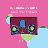273 amazing days : the story of life before birth