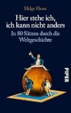Hier stehe ich, ich kann nicht anders: In 80 S&auml;tzen durch die Weltgeschichte - Helge Hesse
