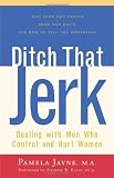 Ditch That Jerk : Dealing With Men Who Control and Hurt Women