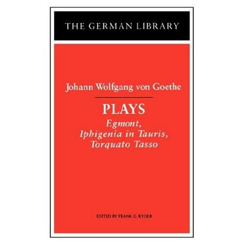 Plays: Johann Wolfgang von Goethe: Egmont, Iphigenia in Tauris, Torquato Tasso (German Library)