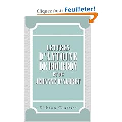 Lettres d'Antoine de Bourbon et de Jehanne d'Albret: Publi�es pour la Soci�t� de l'histoire de France, par le Mis de Rochambeau