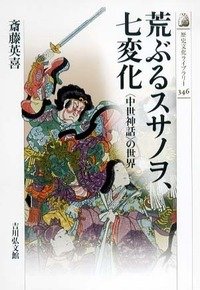 荒ぶるスサノヲ、七変化: 〈中世神話〉の世界 (古代史)