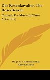 Der Rosenkavalier, The Rose-Bearer: Comedy For Music In Three Acts (1912)