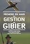 Prendre en main la gestion du gibier : Les diff�rents outils de gestion, le petit et le grand gibier de plaine, tout le gibier de motnagne, le gibier d'eau, les oiseaux de passage...