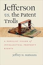 Jefferson vs. the Patent Trolls: A Populist Vision of Intellectual Property Rights Jefferson vs. the Patent Trolls: A Populist Vision of Intellectual Property Rights