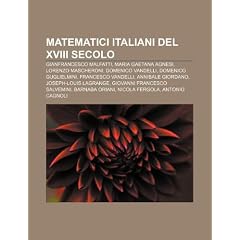 Matematici Italiani del XVIII Secolo: Gianfrancesco Malfatti, Maria Gaetana Agnesi, Lorenzo Mascheroni, Domenico Vandelli, Domenico Guglielmini
