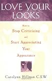 Love Your Looks: How to Stop Criticizing and Start Appreciating Your Appearance