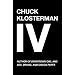 Chuck Klosterman IV: A Decade of Curious People and Dangerous Ideas