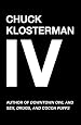 Chuck Klosterman IV: A Decade of Curious People and Dangerous Ideas
