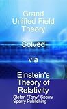 Grand Unified Field Theory Solved via Einstein's Theory of Relativity (WHY)