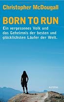 Born to Run: Ein vergessenes Volk und das Geheimnis der besten und gl&uuml;cklichsten L&auml;ufer der Welt