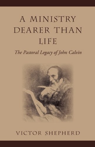 A Ministry Dearer Than Life: The Pastoral Legacy of John Calvin