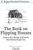 The Book on Flipping Houses: How to Buy, Rehab, and Resell Residential Properties (BiggerPockets Presents...)