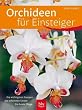 Orchideen f�r Einsteiger: Die wichtigsten Gruppen - Die sch�nsten Sorten - Die beste Pflege