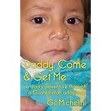 Daddy, Come & Get Mea dad's adventure through a Guatemalan adoption