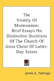 The Vitality of Mormonism: Brief Essays on Distinctive Doctrines of the Church of Jesus Christ of Latter-Day Saints