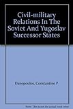 Civil-military relations in the Soviet and Yugoslav successor states