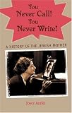You Never Call! You Never Write: A History of the Jewish Mother