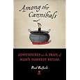 Among the Cannibals: Adventures on the Trail of Man's Darkest Ritual
