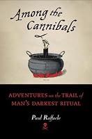 Among the Cannibals: Adventures on the Trail of Man's Darkest Ritual