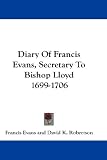 Diary Of Francis Evans, Secretary To Bishop Lloyd 1699-1706