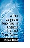 Certain Dangerous Tendencies in American Life, and Other Poems.