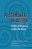 Peacemakers in Action: Profiles of Religion in Conflict Resolution