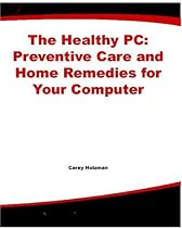 The Healthy PC: Preventive Care and Home Remedies for Your Computer