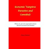 EconomicVampiresParasitesandCannibals:WhatyouarenotsupposedtoknowaboutEconomicsandPolitics