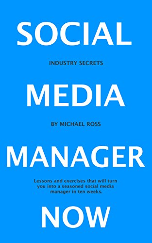 Social Media Manager Now: Become a Better Social Media Manager in Ten Weeks, by Michael Bryan Ross