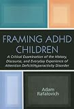 Framing ADHD Children: A Critical Examination of the History, Discourse, and Everyday Experience of Attention Deficit/Hyperactivity Disorder