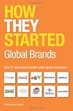 How they started : global brands : how 21 good ideas became great global businesses