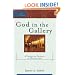 God in the Gallery: A Christian Embrace of Modern Art (Cultural Exegesis)