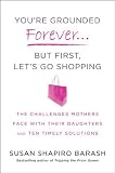 You're Grounded Forever...But First, Let's Go Shopping: The Challenges Mothers Face with Their Daughters and Ten Timely Solutions You're Grounded Forever...But First, Let's Go Shopping: The Challenges Mothers Face with Their Daughters and Ten Timely Solutions
