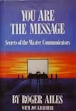 You Are the Message: Secrets of the Master Communicators
