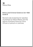 Police and Criminal Evidence Act 1984 Code B : revised code of practice for searches of premises by police officers and the seizure of property found by police officers on persons or premises