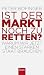 Ist der Markt noch zu retten?: Warum wir jetzt einen starken Staat brauchen