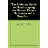 The Ultimate Guide to Handicapping the Horses: From a Horseman and a Gambler (Revised) (2) ~ Joseph J Tuttle