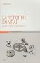 La r�forme du vrai : Enqu�te sur les sources de la modernit�