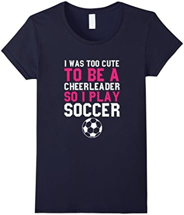 Women's I Was Too Cute To Be a Cheerleader So I Play Soccer T-Shirt Medium Navy