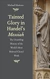 Tainted glory in Handel's Messiah : the unsettling history of the world's most beloved choral work