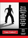 Guns Galore! How to Buy and Sell Guns, Knives, and Ammo in Online Auctions Easily Without eBay!